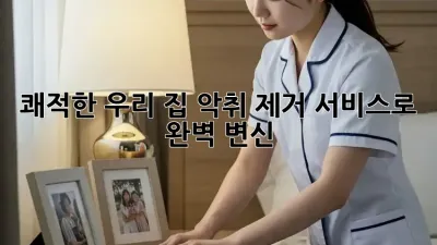 쾌적한 우리 집, 악취 제거 서비스로 완벽 변신! 🏡✨