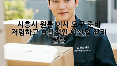 시흥시 원룸 이사 도구 준비: 저렴하고 효율적인 이삿짐 정리 꿀팁! ✨